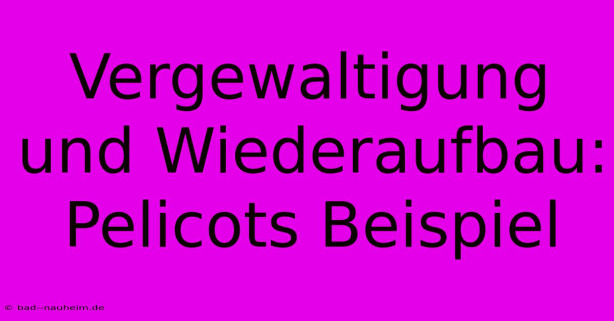 Vergewaltigung Und Wiederaufbau: Pelicots Beispiel