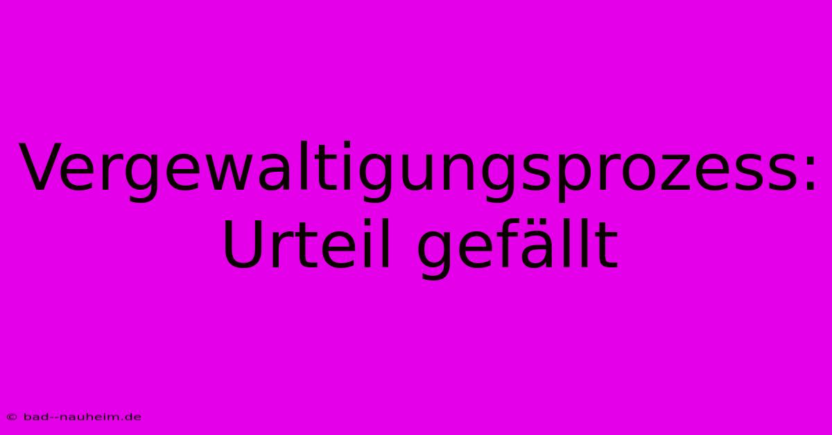 Vergewaltigungsprozess: Urteil Gefällt