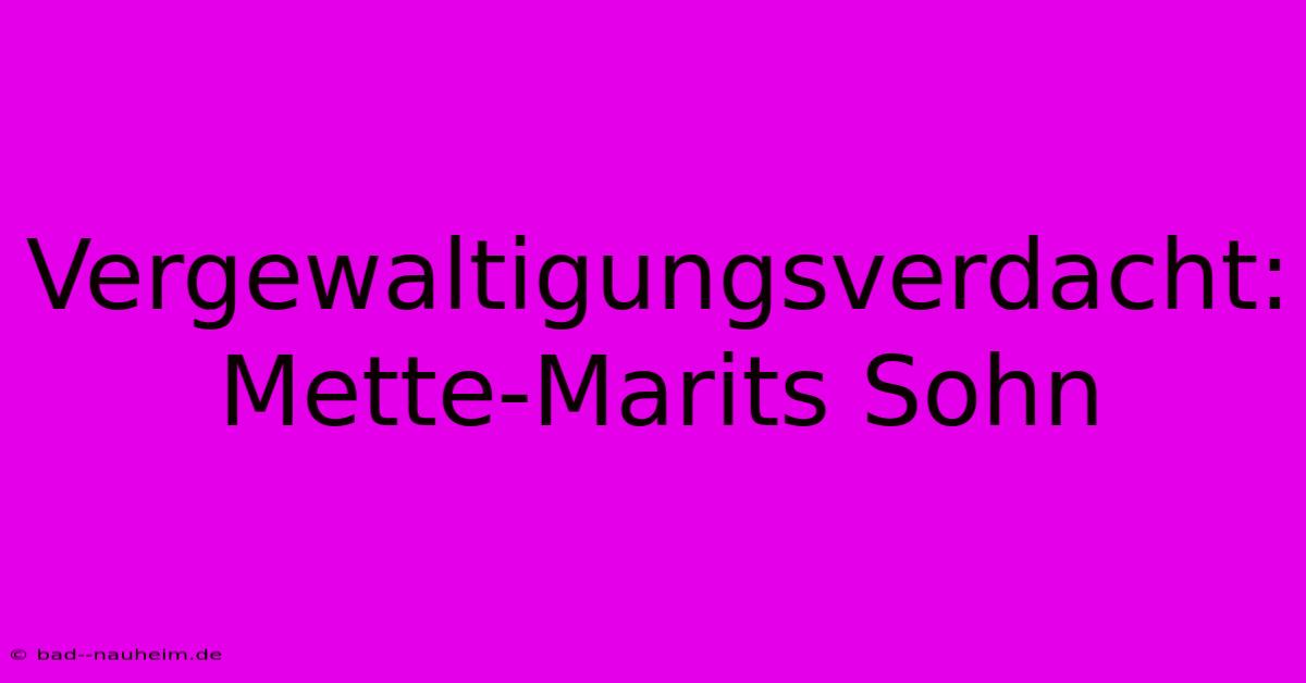 Vergewaltigungsverdacht: Mette-Marits Sohn