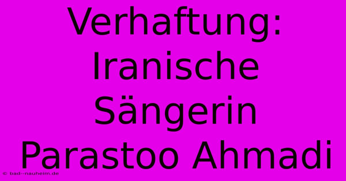 Verhaftung: Iranische Sängerin Parastoo Ahmadi