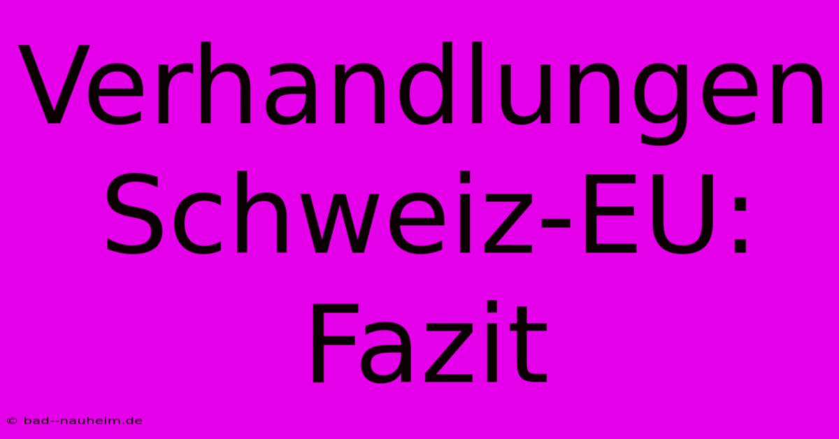 Verhandlungen Schweiz-EU: Fazit