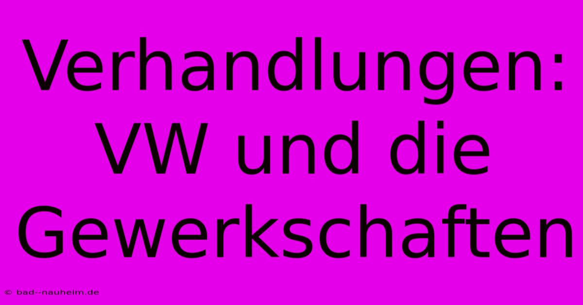 Verhandlungen: VW Und Die Gewerkschaften