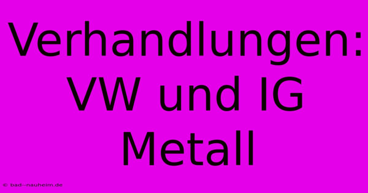 Verhandlungen: VW Und IG Metall