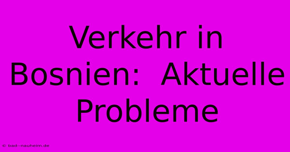 Verkehr In Bosnien:  Aktuelle Probleme