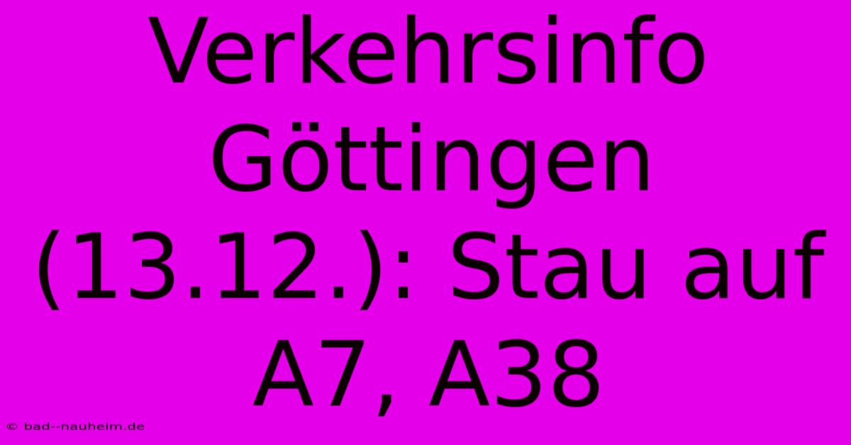 Verkehrsinfo Göttingen (13.12.): Stau Auf A7, A38