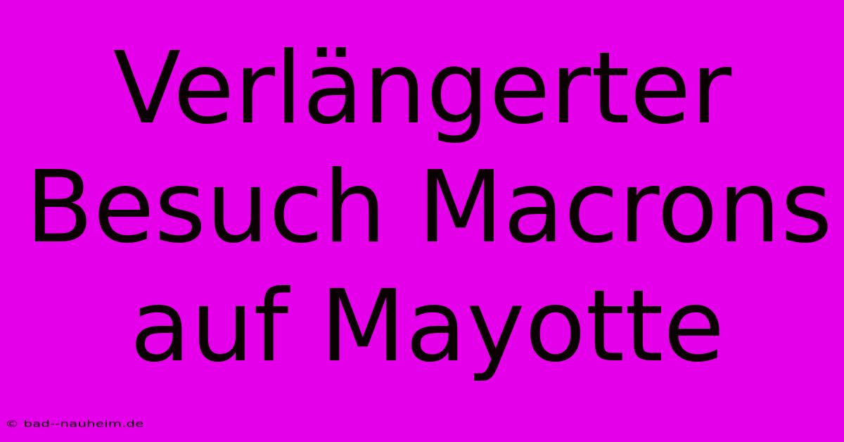 Verlängerter Besuch Macrons Auf Mayotte