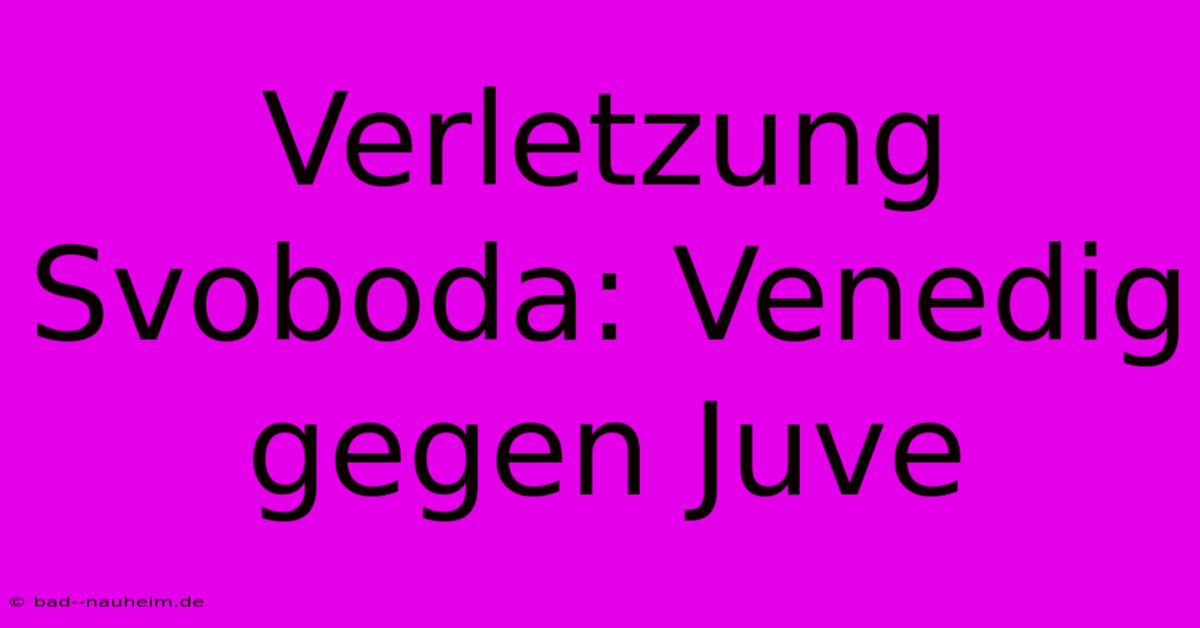 Verletzung Svoboda: Venedig Gegen Juve