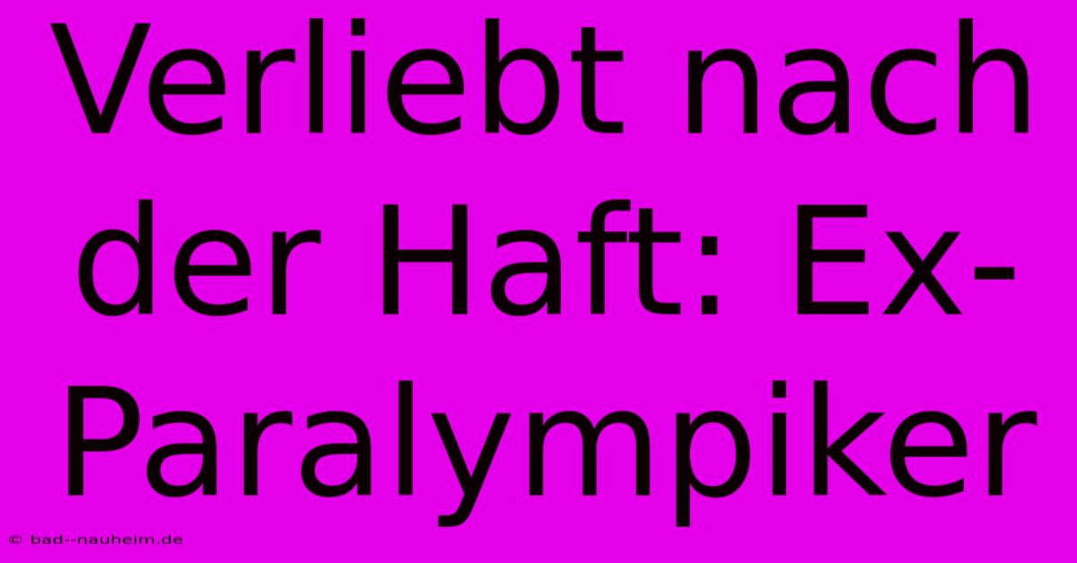 Verliebt Nach Der Haft: Ex-Paralympiker