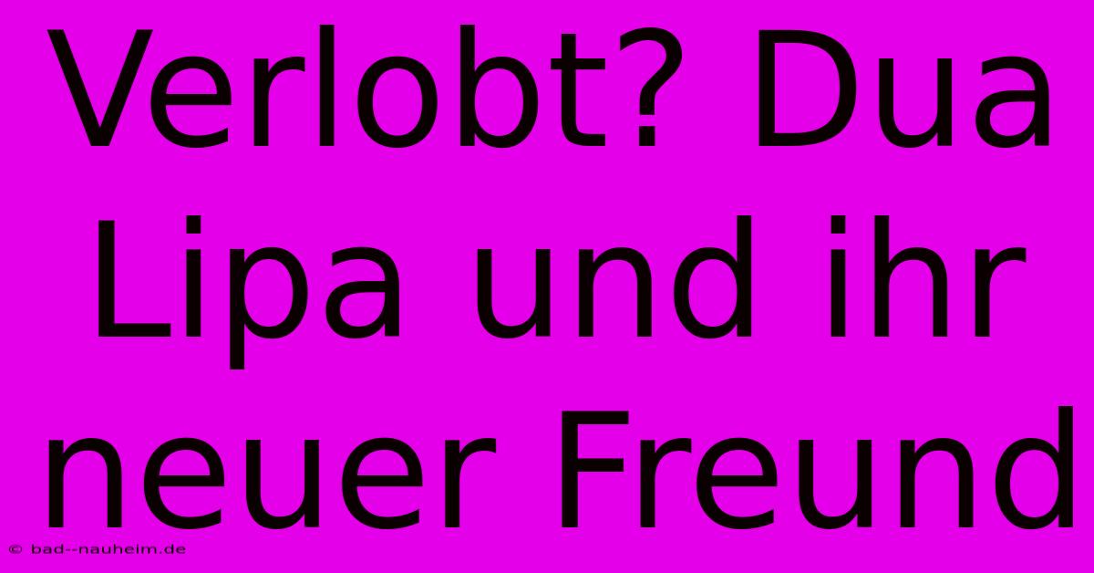 Verlobt? Dua Lipa Und Ihr Neuer Freund