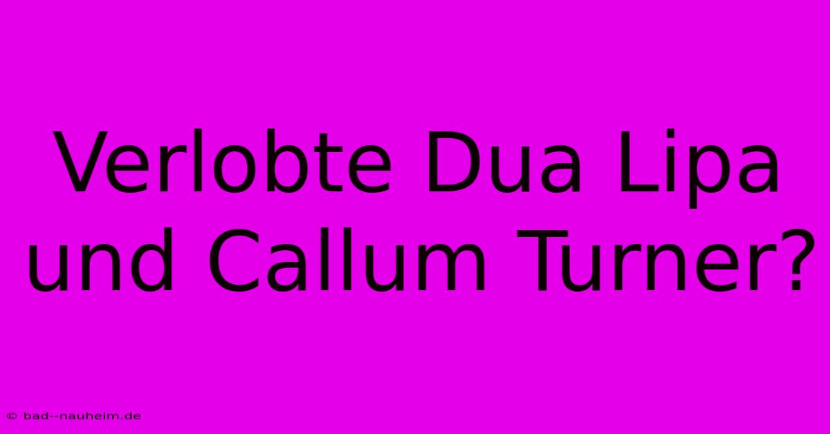 Verlobte Dua Lipa Und Callum Turner?