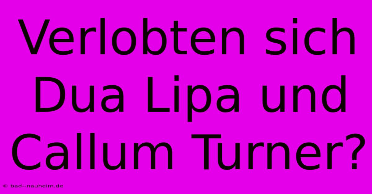 Verlobten Sich Dua Lipa Und Callum Turner?