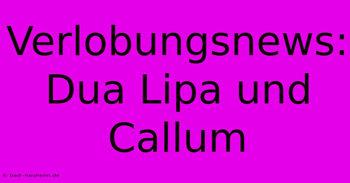 Verlobungsnews: Dua Lipa Und Callum