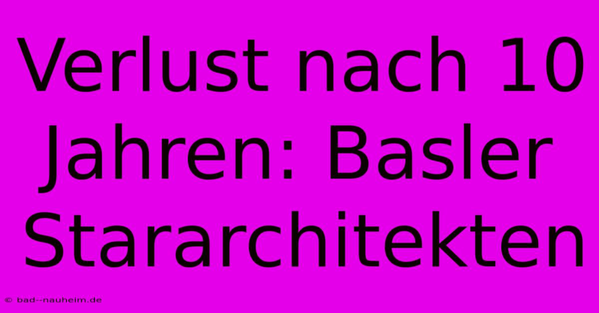 Verlust Nach 10 Jahren: Basler Stararchitekten