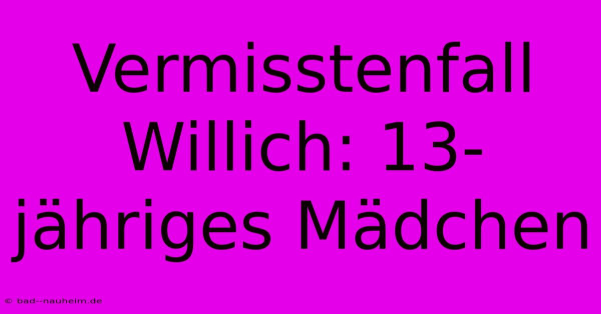 Vermisstenfall Willich: 13-jähriges Mädchen