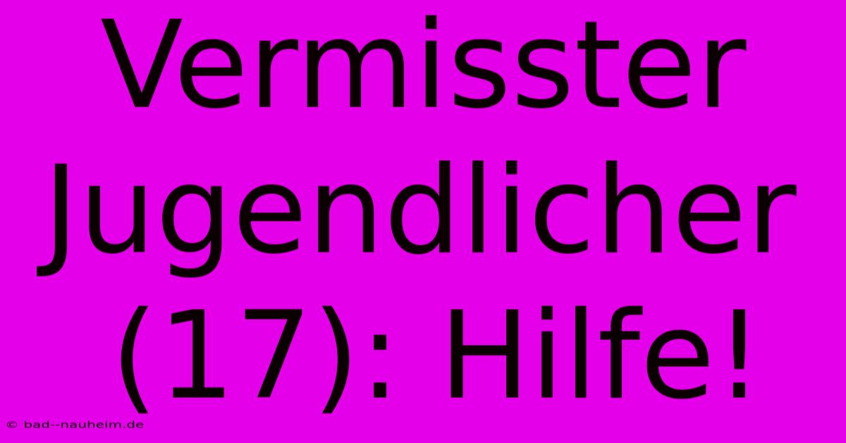 Vermisster Jugendlicher (17): Hilfe!