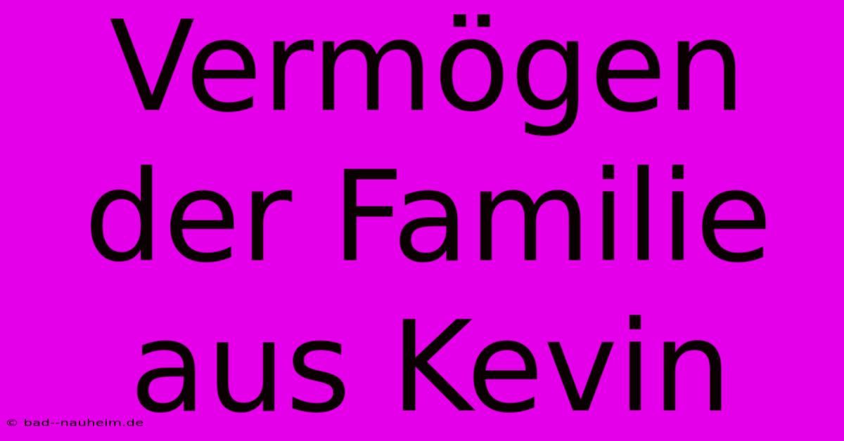 Vermögen Der Familie Aus Kevin