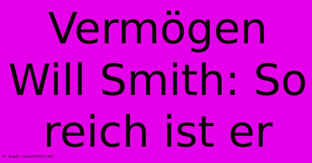 Vermögen Will Smith: So Reich Ist Er