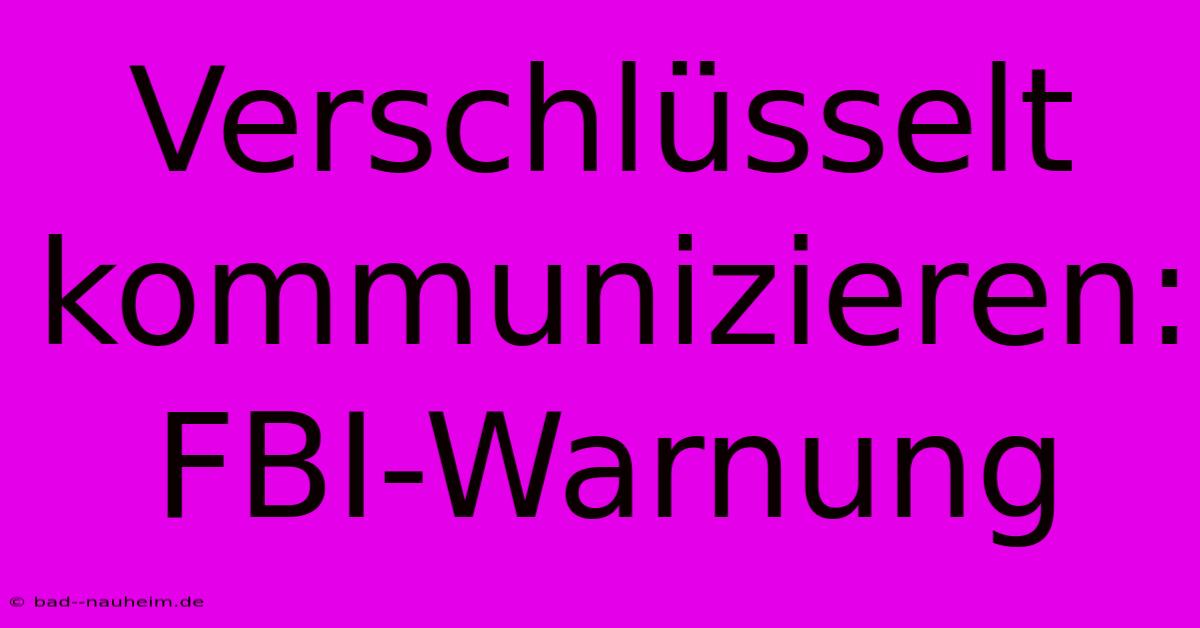 Verschlüsselt Kommunizieren: FBI-Warnung