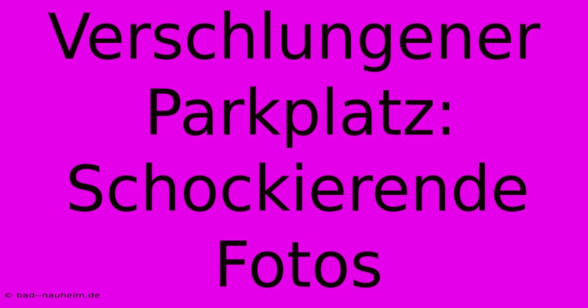 Verschlungener Parkplatz: Schockierende Fotos