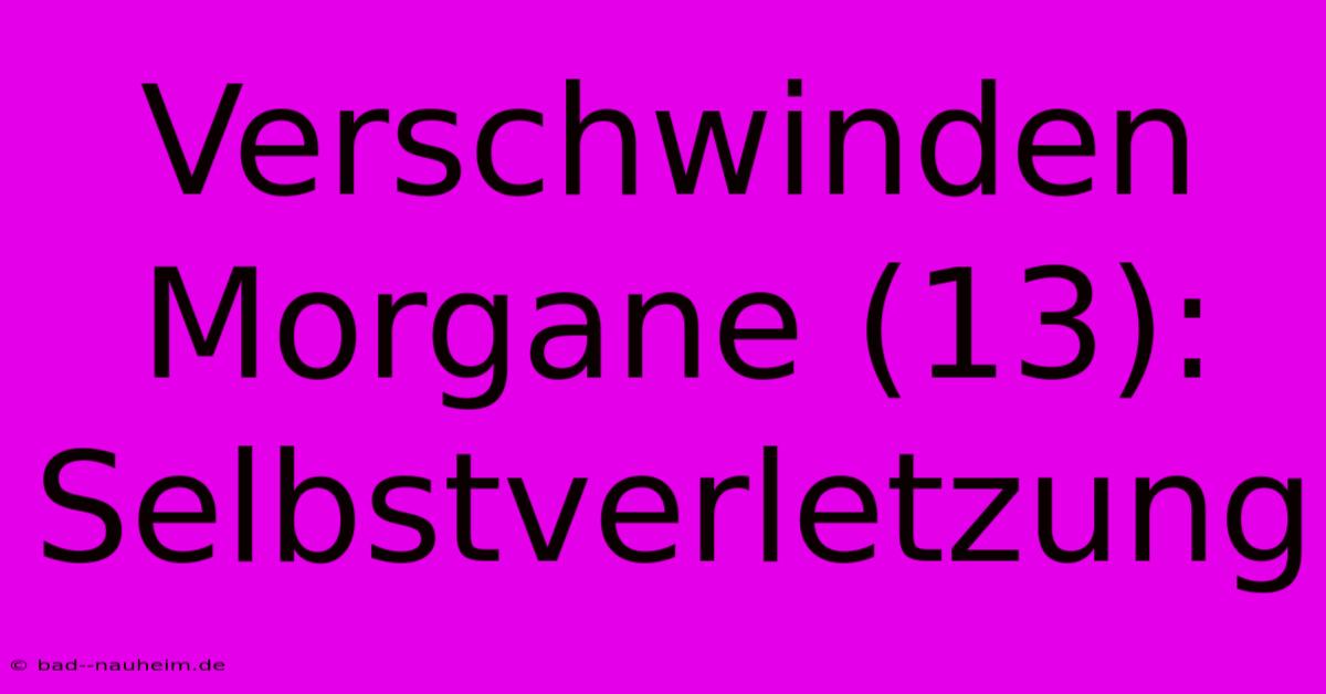 Verschwinden Morgane (13): Selbstverletzung