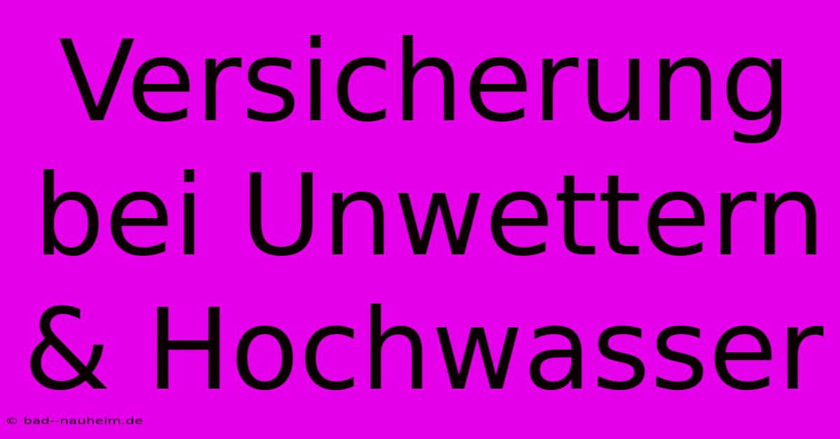 Versicherung Bei Unwettern & Hochwasser