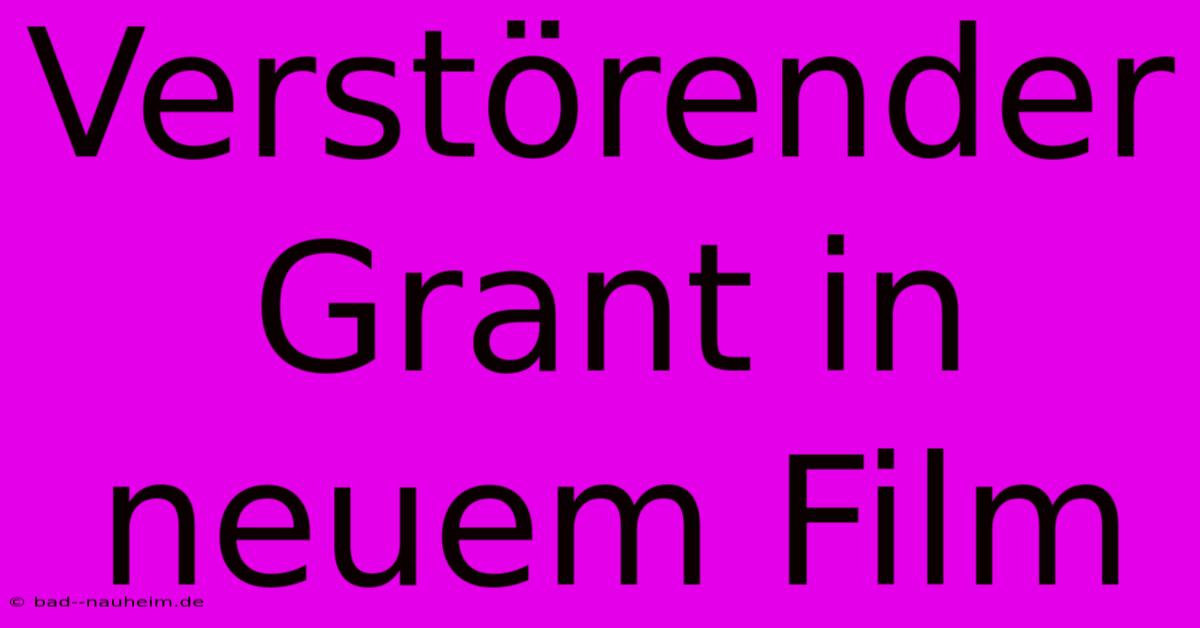 Verstörender Grant In Neuem Film