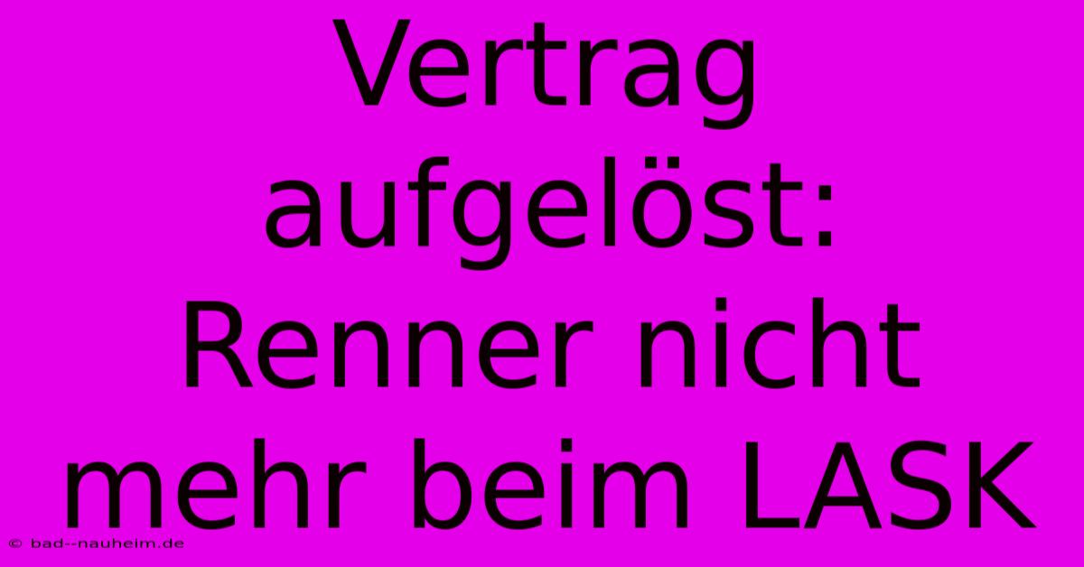 Vertrag Aufgelöst: Renner Nicht Mehr Beim LASK