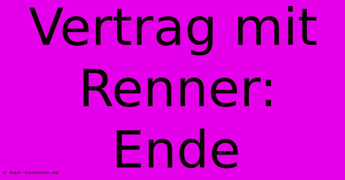 Vertrag Mit Renner: Ende