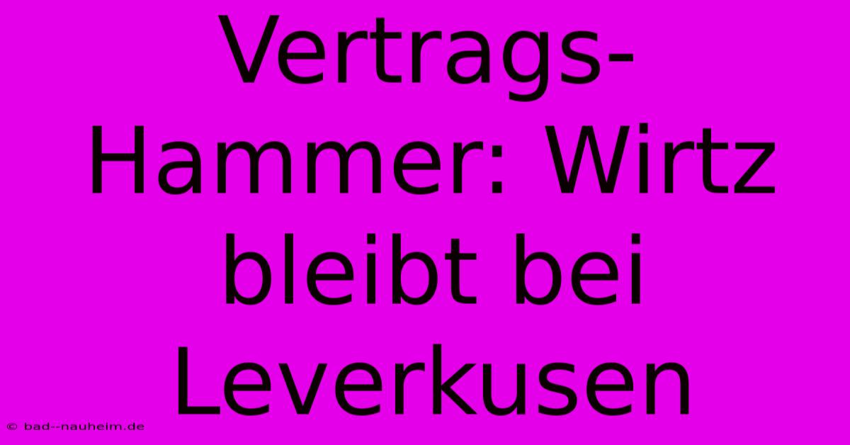 Vertrags-Hammer: Wirtz Bleibt Bei Leverkusen