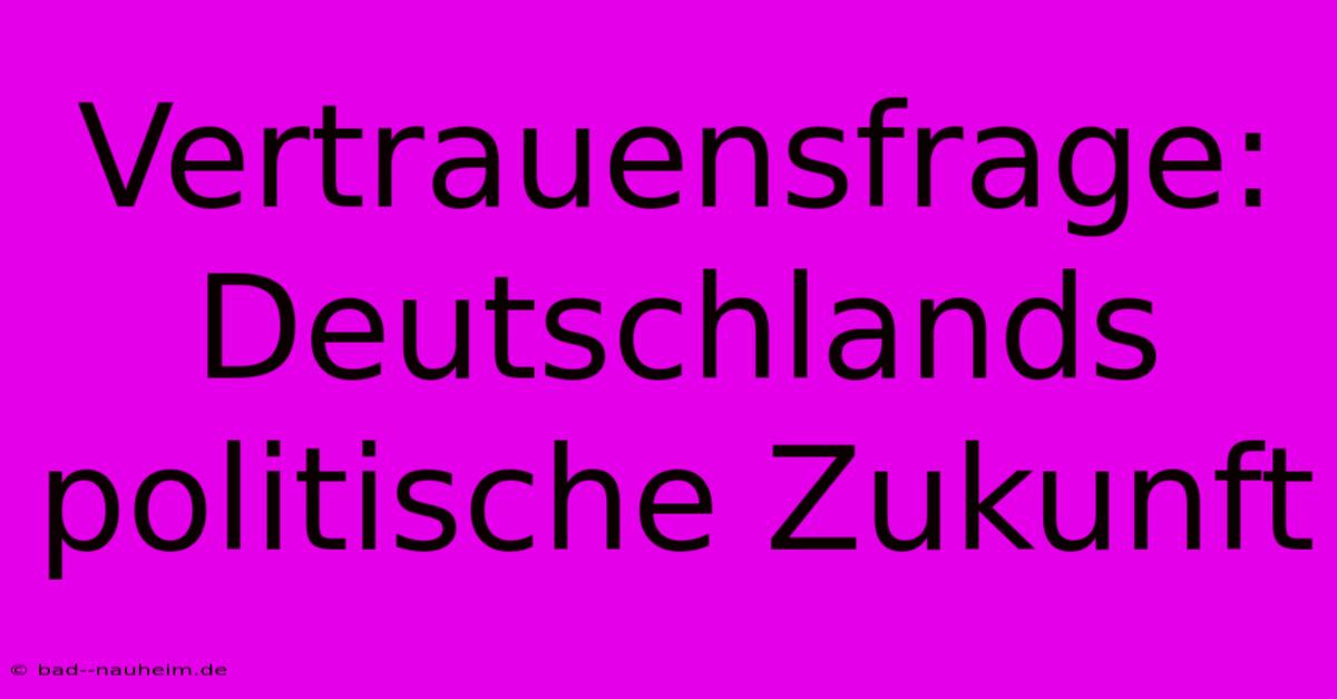 Vertrauensfrage: Deutschlands Politische Zukunft