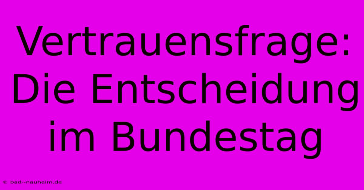 Vertrauensfrage: Die Entscheidung Im Bundestag