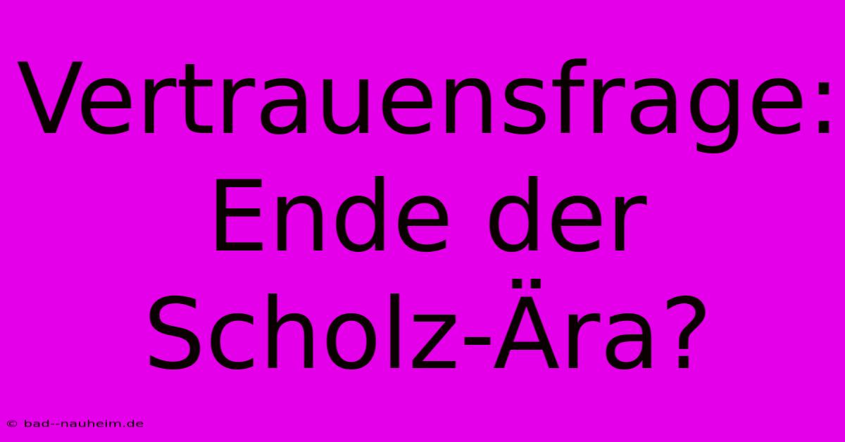 Vertrauensfrage: Ende Der Scholz-Ära?