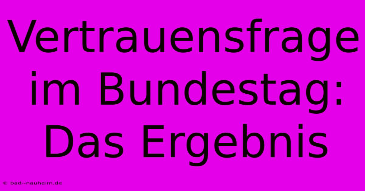 Vertrauensfrage Im Bundestag: Das Ergebnis