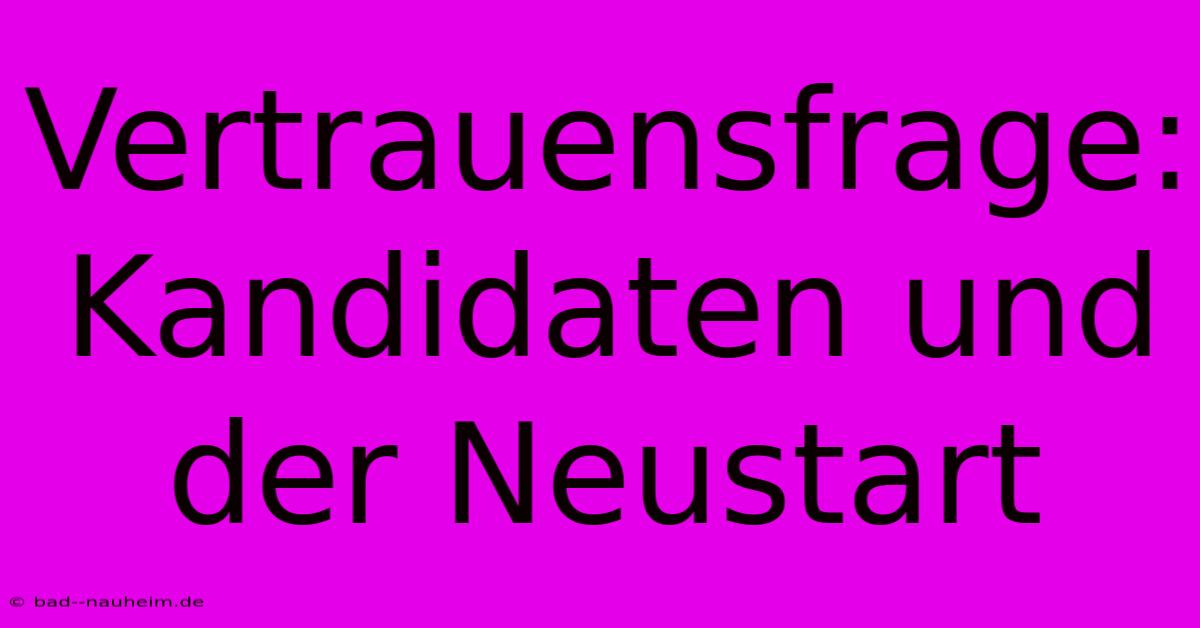 Vertrauensfrage: Kandidaten Und Der Neustart