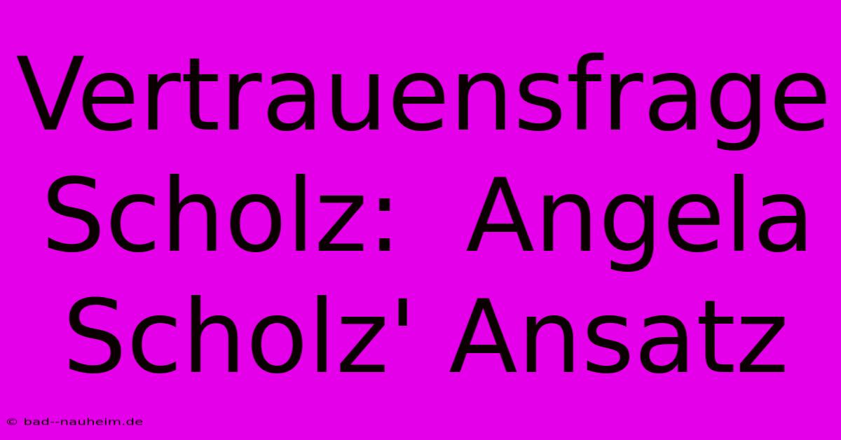 Vertrauensfrage Scholz:  Angela Scholz' Ansatz