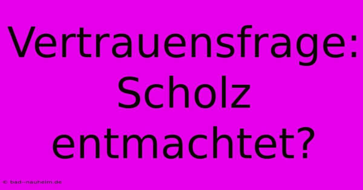 Vertrauensfrage: Scholz Entmachtet?