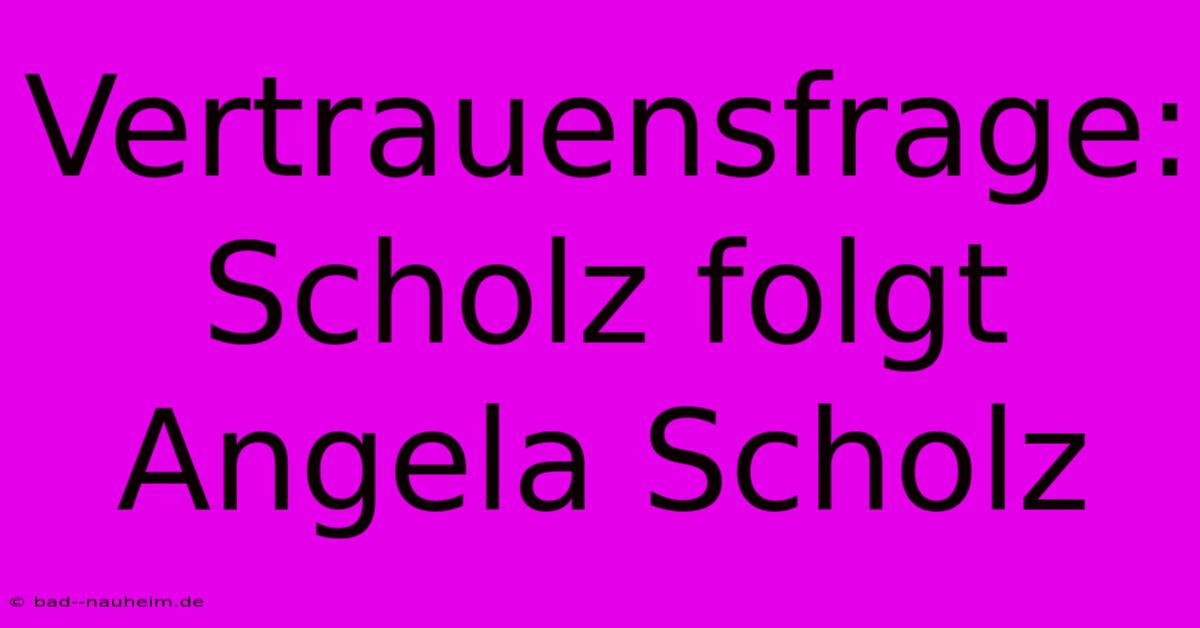 Vertrauensfrage: Scholz Folgt Angela Scholz