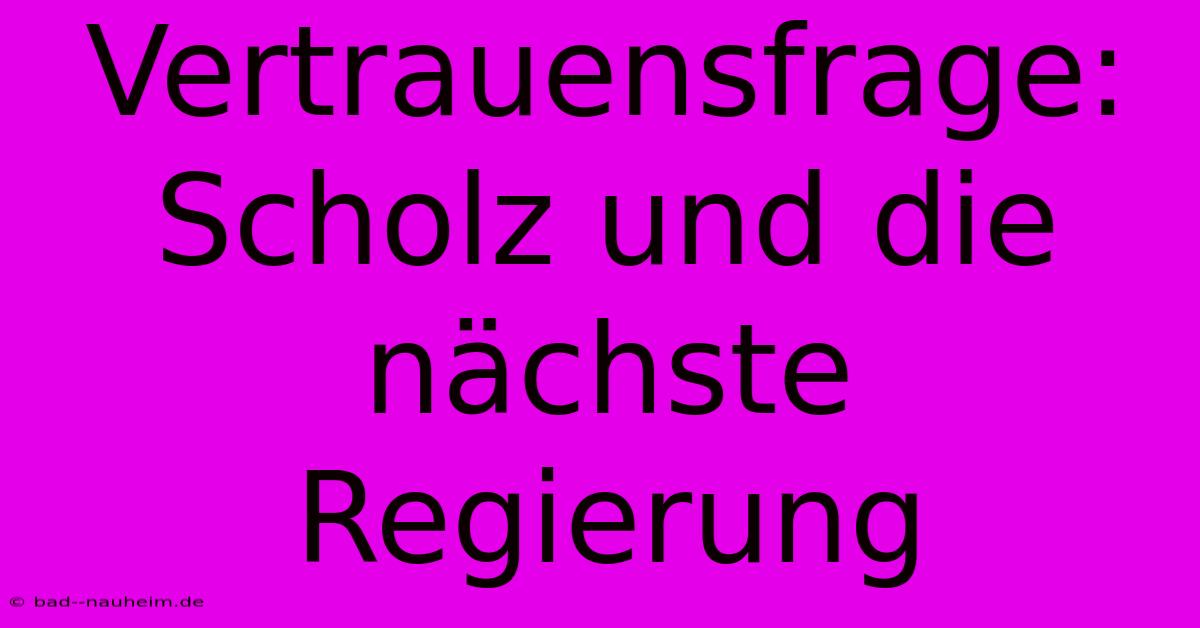 Vertrauensfrage: Scholz Und Die Nächste Regierung