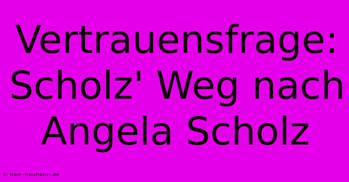 Vertrauensfrage:  Scholz' Weg Nach Angela Scholz