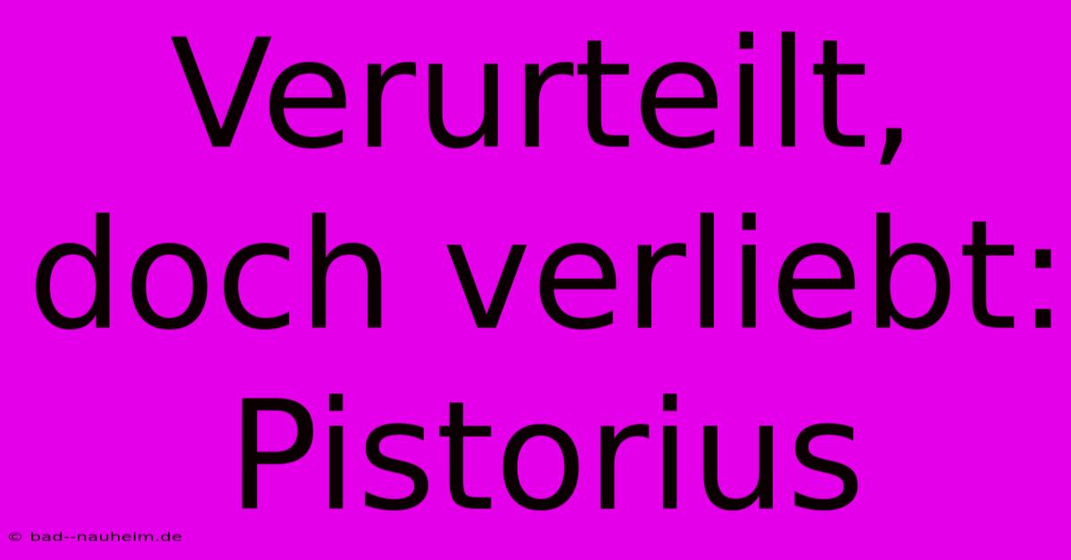 Verurteilt, Doch Verliebt: Pistorius