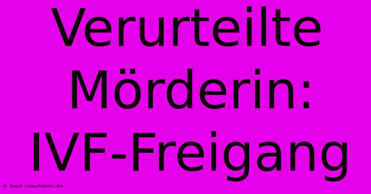 Verurteilte Mörderin: IVF-Freigang