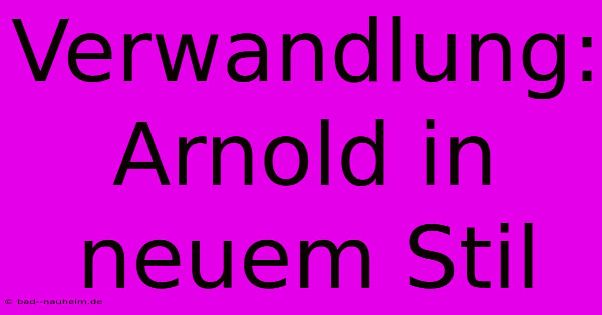 Verwandlung: Arnold In Neuem Stil