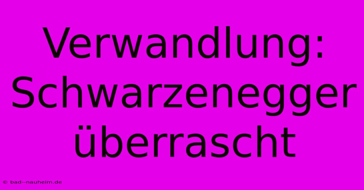 Verwandlung: Schwarzenegger Überrascht