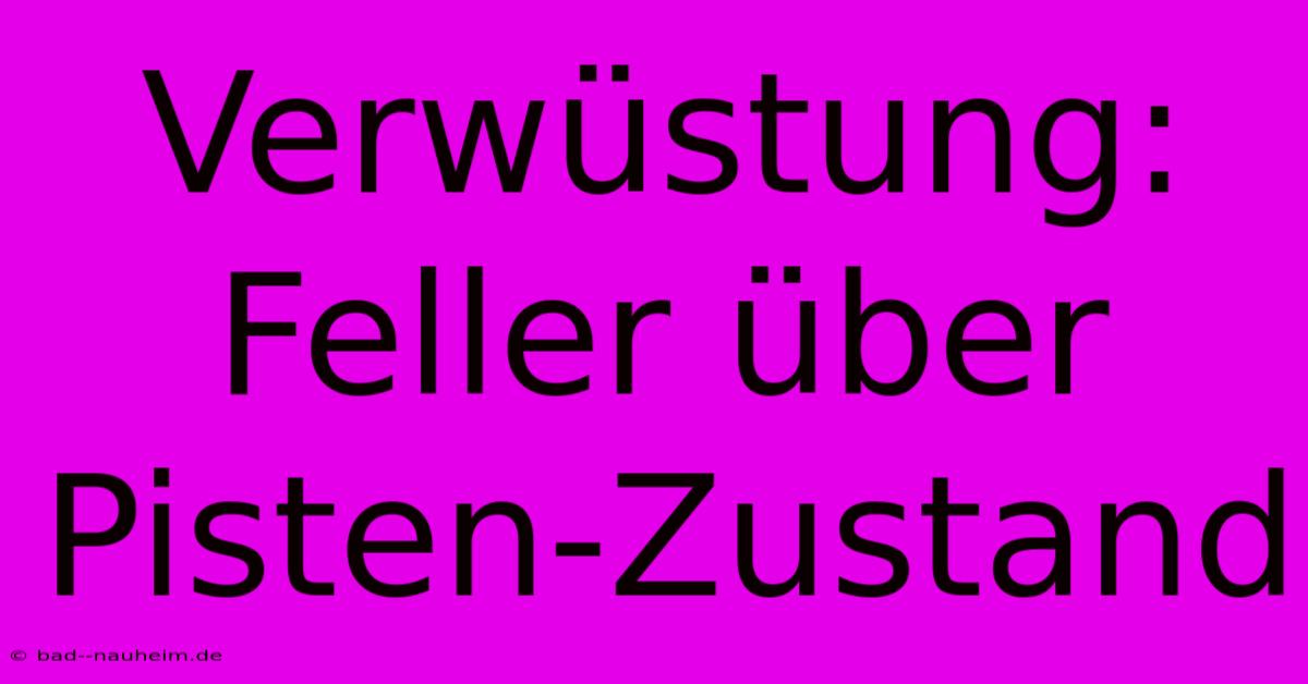 Verwüstung: Feller Über Pisten-Zustand