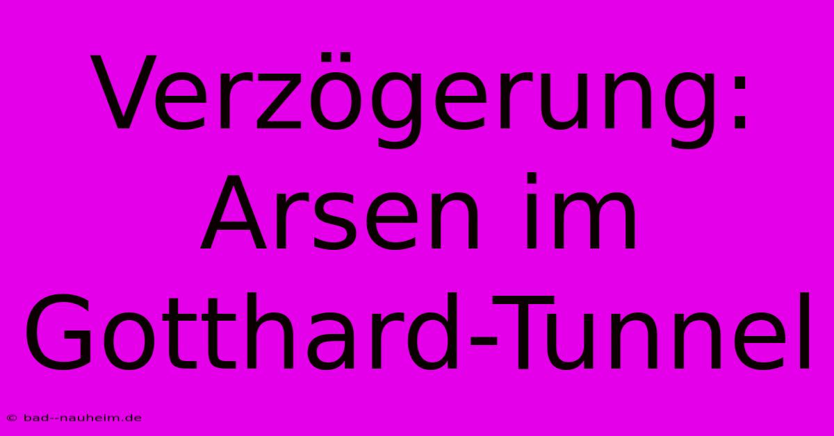 Verzögerung: Arsen Im Gotthard-Tunnel