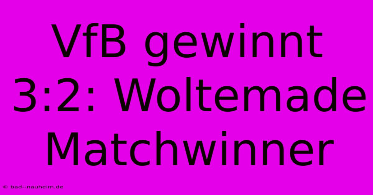 VfB Gewinnt 3:2: Woltemade Matchwinner