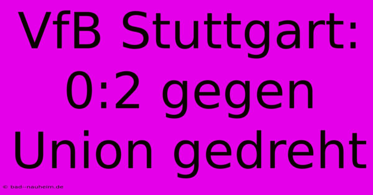 VfB Stuttgart: 0:2 Gegen Union Gedreht