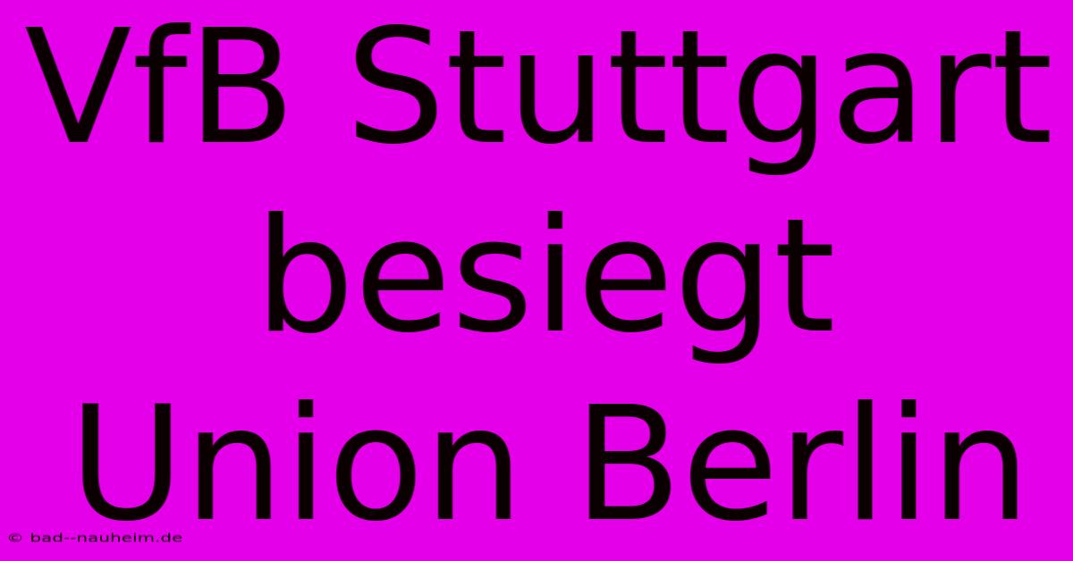 VfB Stuttgart Besiegt Union Berlin