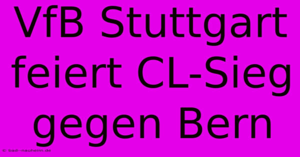 VfB Stuttgart Feiert CL-Sieg Gegen Bern