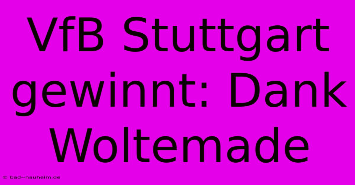 VfB Stuttgart Gewinnt: Dank Woltemade